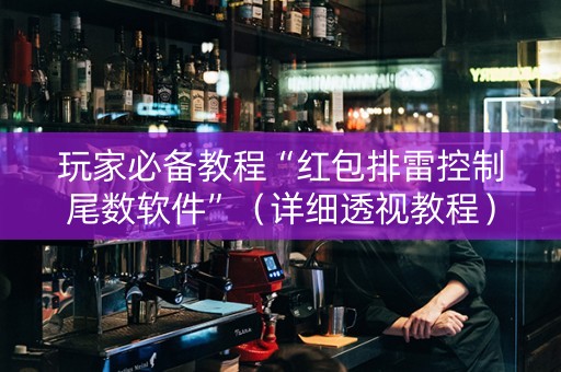 玩家必备教程“红包排雷控制尾数软件”（详细透视教程）-哔哩哔哩