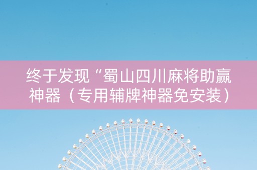 终于发现“蜀山四川麻将助赢神器（专用辅牌神器免安装）