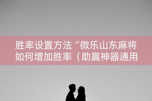 胜率设置方法“微乐山东麻将如何增加胜率（助赢神器通用版）