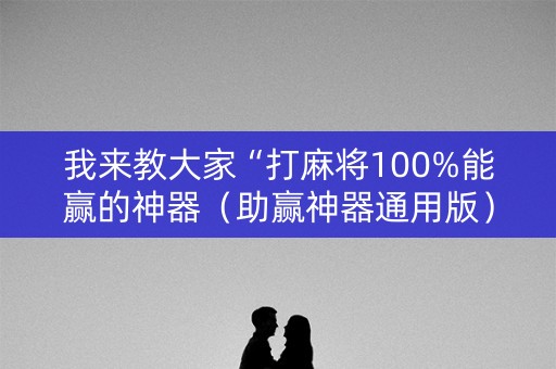 我来教大家“打麻将100%能赢的神器（助赢神器通用版）