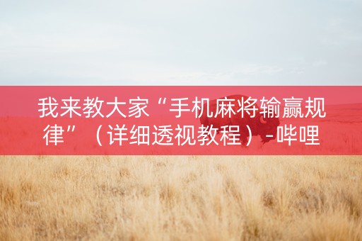 我来教大家“手机麻将输赢规律”（详细透视教程）-哔哩哔哩