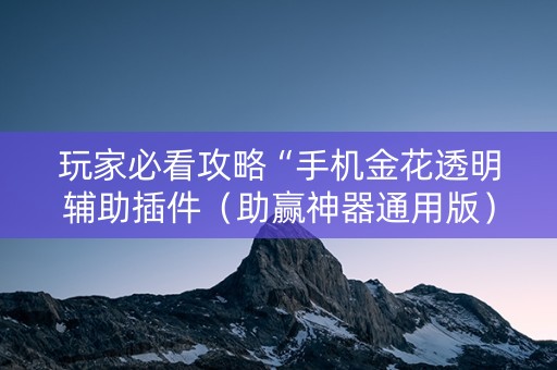 玩家必看攻略“手机金花透明辅助插件（助赢神器通用版）