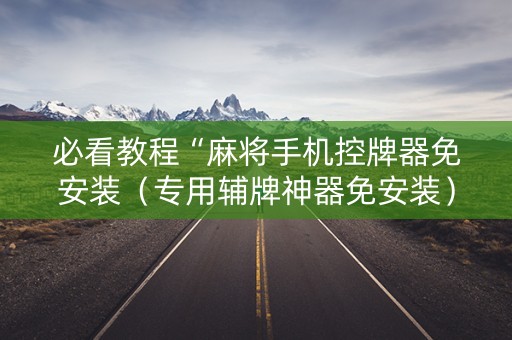 必看教程“麻将手机控牌器免安装（专用辅牌神器免安装）