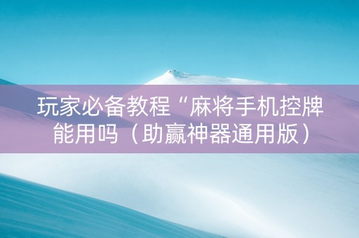 玩家必备教程“麻将手机控牌能用吗（助赢神器通用版）