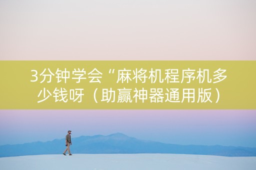 3分钟学会“麻将机程序机多少钱呀（助赢神器通用版）