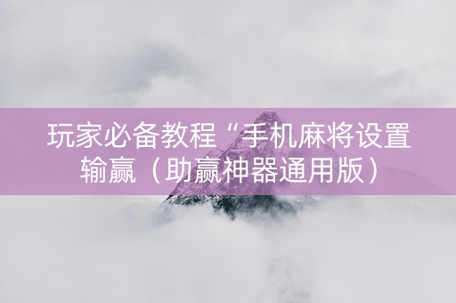 玩家必备教程“手机麻将设置输赢（助赢神器通用版）