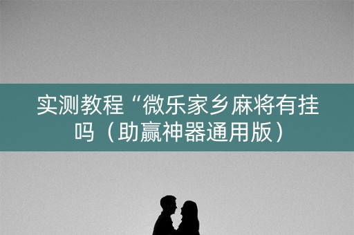 实测教程“微乐家乡麻将有挂吗（助赢神器通用版）