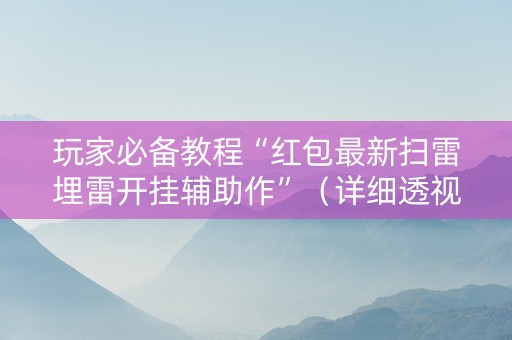 玩家必备教程“红包最新扫雷埋雷开挂辅助作”（详细透视教程）-哔哩哔哩