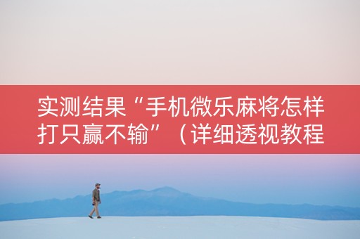 实测结果“手机微乐麻将怎样打只赢不输”（详细透视教程）-哔哩哔哩