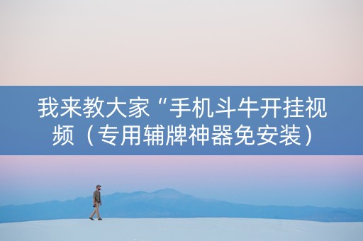我来教大家“手机斗牛开挂视频（专用辅牌神器免安装）