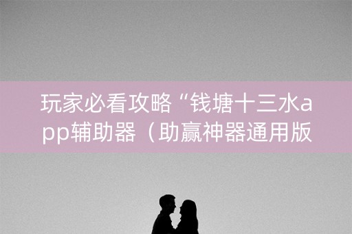 玩家必看攻略“钱塘十三水app辅助器（助赢神器通用版）