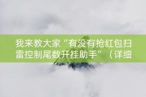 我来教大家“有没有抢红包扫雷控制尾数开挂助手”（详细透视教程）-哔哩哔哩