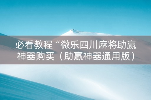 必看教程“微乐四川麻将助赢神器购买（助赢神器通用版）