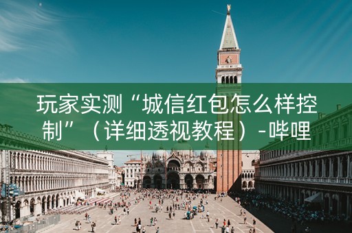 玩家实测“城信红包怎么样控制”（详细透视教程）-哔哩哔哩