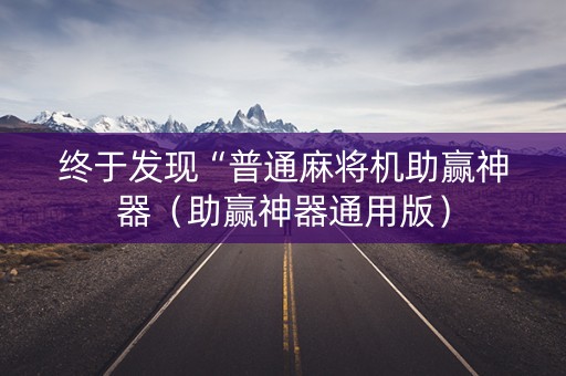 终于发现“普通麻将机助赢神器（助赢神器通用版）
