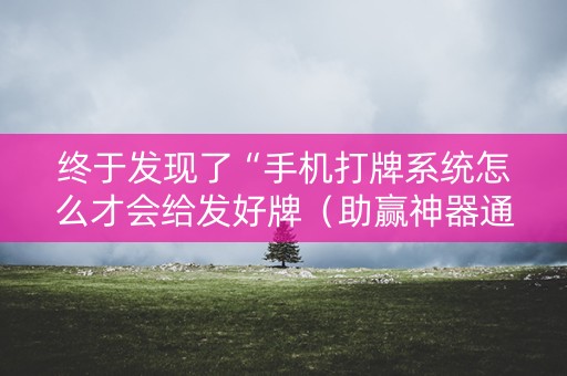 终于发现了“手机打牌系统怎么才会给发好牌（助赢神器通用版）