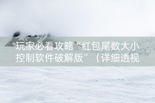玩家必看攻略“红包尾数大小控制软件破解版”（详细透视教程）-哔哩哔哩