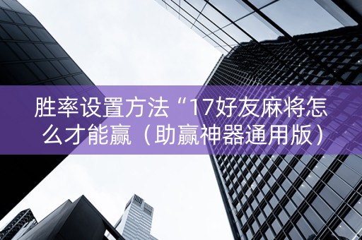 胜率设置方法“17好友麻将怎么才能赢（助赢神器通用版）