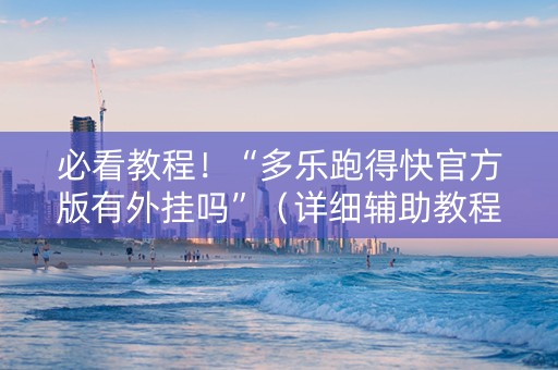 必看教程！“多乐跑得快官方版有外挂吗”（详细辅助教程）-哔哩哔哩