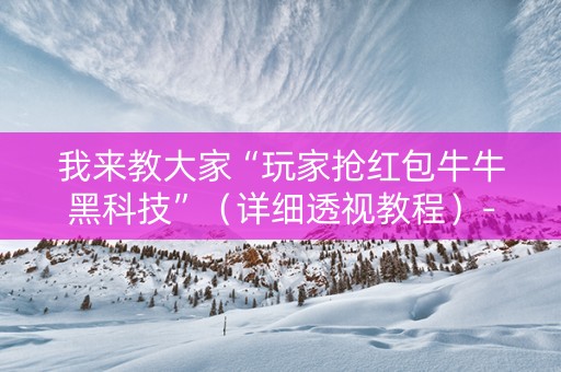 我来教大家“玩家抢红包牛牛黑科技”（详细透视教程）-哔哩哔哩