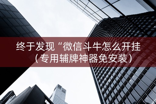 终于发现“微信斗牛怎么开挂（专用辅牌神器免安装）