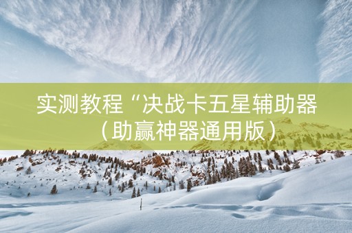 实测教程“决战卡五星辅助器（助赢神器通用版）