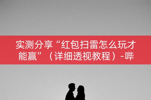 实测分享“红包扫雷怎么玩才能赢”（详细透视教程）-哔哩哔哩