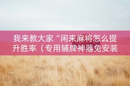 我来教大家“闲来麻将怎么提升胜率（专用辅牌神器免安装）