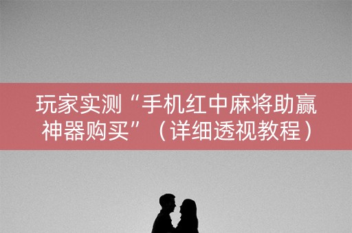 玩家实测“手机红中麻将助赢神器购买”（详细透视教程）-哔哩哔哩