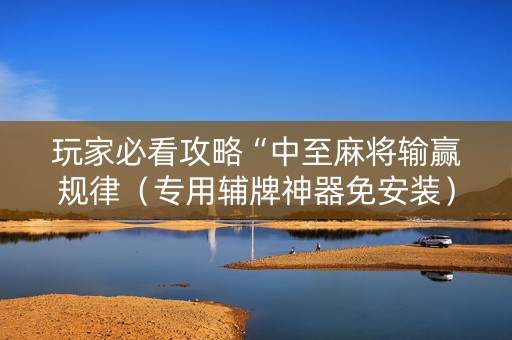 玩家必看攻略“中至麻将输赢规律（专用辅牌神器免安装）