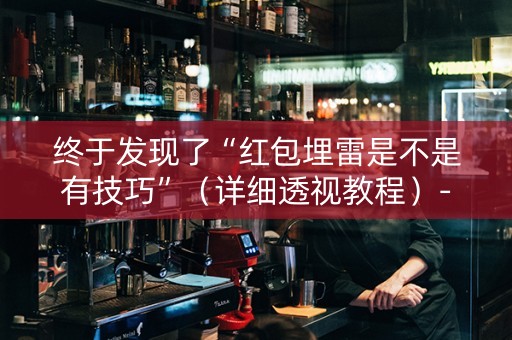 终于发现了“红包埋雷是不是有技巧”（详细透视教程）-哔哩哔哩