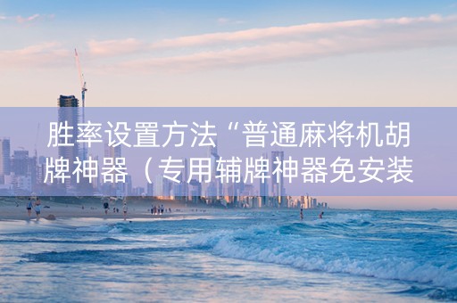 胜率设置方法“普通麻将机胡牌神器（专用辅牌神器免安装）