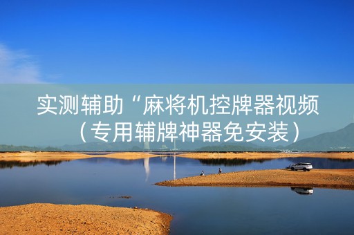 实测辅助“麻将机控牌器视频（专用辅牌神器免安装）