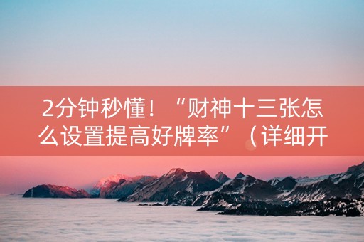 2分钟秒懂！“财神十三张怎么设置提高好牌率”（详细开挂教程）-哔哩哔哩