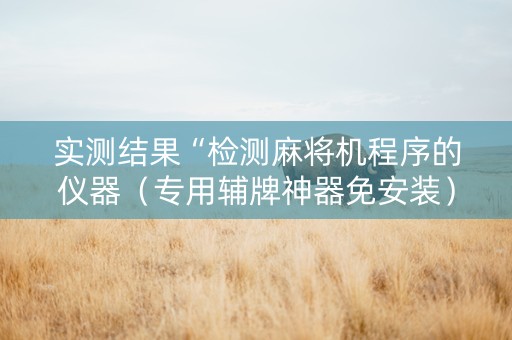 实测结果“检测麻将机程序的仪器（专用辅牌神器免安装）
