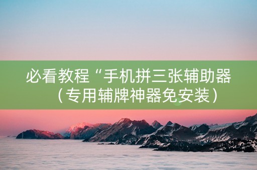 必看教程“手机拼三张辅助器（专用辅牌神器免安装）