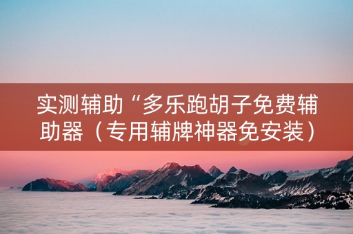 实测辅助“多乐跑胡子免费辅助器（专用辅牌神器免安装）