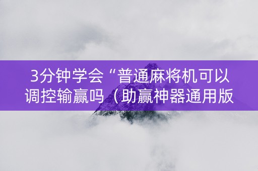3分钟学会“普通麻将机可以调控输赢吗（助赢神器通用版）