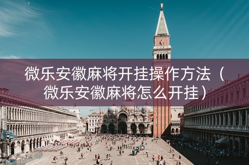 微乐安徽麻将开挂操作方法（微乐安徽麻将怎么开挂）
