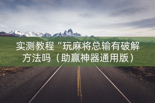 实测教程“玩麻将总输有破解方法吗（助赢神器通用版）
