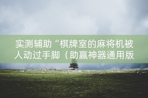 实测辅助“棋牌室的麻将机被人动过手脚（助赢神器通用版）