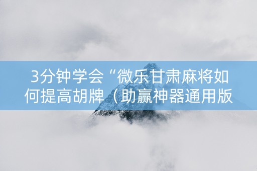 3分钟学会“微乐甘肃麻将如何提高胡牌（助赢神器通用版）