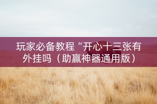 玩家必备教程“开心十三张有外挂吗（助赢神器通用版）