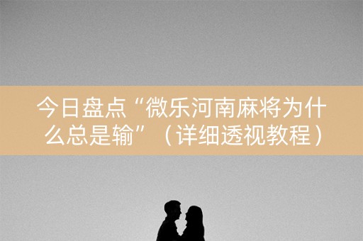 今日盘点“微乐河南麻将为什么总是输”（详细透视教程）-哔哩哔哩