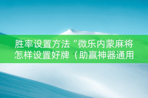 胜率设置方法“微乐内蒙麻将怎样设置好牌（助赢神器通用版）