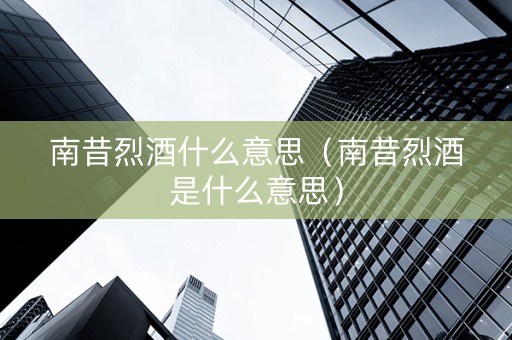南昔烈酒什么意思（南昔烈酒是什么意思）