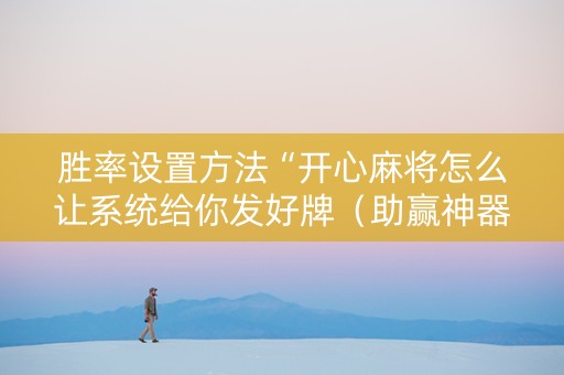 胜率设置方法“开心麻将怎么让系统给你发好牌（助赢神器通用版）