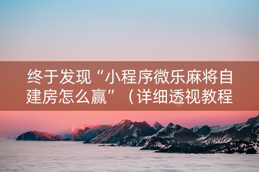 终于发现“小程序微乐麻将自建房怎么赢”（详细透视教程）-哔哩哔哩