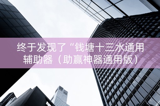 终于发现了“钱塘十三水通用辅助器（助赢神器通用版）