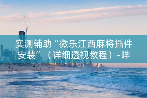 实测辅助“微乐江西麻将插件安装”（详细透视教程）-哔哩哔哩